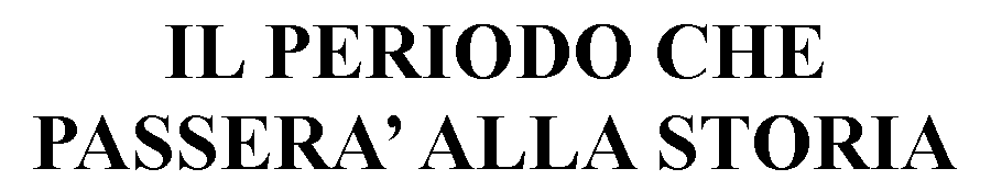 Casella di testo: IL PERIODO CHE PASSERA ALLA STORIA